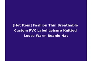 [Hot Item] Fashion Thin Breathable Custom PVC Label Leisure Knitted Loose Warm Beanie Hat