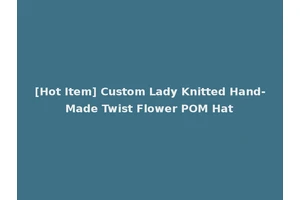 [Hot Item] Custom Lady Knitted Hand-Made Twist Flower POM Hat