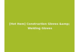 [Hot Item] Construction Gloves &amp; Welding Gloves