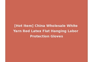 [Hot Item] China Wholesale White Yarn Red Latex Flat Hanging Labor Protection Gloves