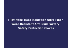 [Hot Item] Heat Insulation Ultra-Fiber Wear-Resistant Anti-Skid Factory Safety Protection Gloves