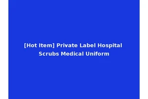 [Hot Item] Private Label Hospital Scrubs Medical Uniform