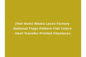 [Hot Item] Weiou Laces Factory National Flags Pattern Flat Colors Heat Transfer Printed Shoelaces