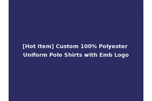 [Hot Item] Custom 100% Polyester Uniform Polo Shirts with Emb Logo