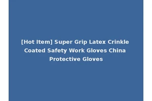 [Hot Item] Super Grip Latex Crinkle Coated Safety Work Gloves China Protective Gloves