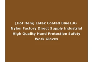 [Hot Item] Latex Coated Blue13G Nylon Factory Direct Supply Industrial High Quality Hand Protection Safety Work Gloves