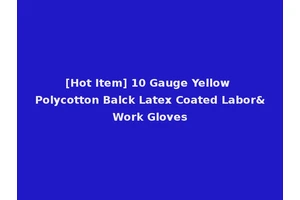 [Hot Item] 10 Gauge Yellow Polycotton Balck Latex Coated Labor&Work Gloves