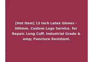 [Hot Item] 12 Inch Latex Gloves - 300mm. Custom Logo Service. for Repair. Long Cuff. Industrial Grade &amp; Puncture Resistant.