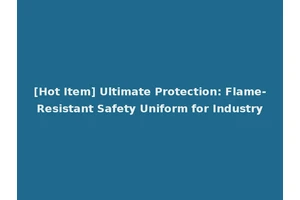 [Hot Item] Ultimate Protection: Flame-Resistant Safety Uniform for Industry