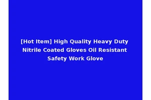 [Hot Item] High Quality Heavy Duty Nitrile Coated Gloves Oil Resistant Safety Work Glove