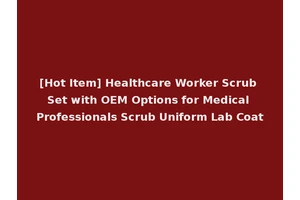 [Hot Item] Healthcare Worker Scrub Set with OEM Options for Medical Professionals Scrub Uniform Lab Coat