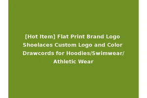 [Hot Item] Flat Print Brand Logo Shoelaces Custom Logo and Color Drawcords for Hoodies/Swimwear/Athletic Wear