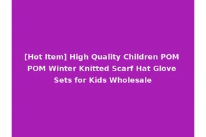 [Hot Item] High Quality Children POM POM Winter Knitted Scarf Hat Glove Sets for Kids Wholesale