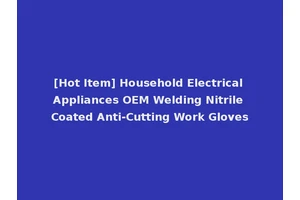 [Hot Item] Household Electrical Appliances OEM Welding Nitrile Coated Anti-Cutting Work Gloves