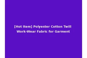 [Hot Item] Polyester Cotton Twill Work-Wear Fabric for Garment