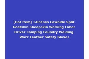 [Hot Item] 14inches Cowhide Split Goatskin Sheepskin Working Labor Driver Camping Foundry Welding Work Leather Safety Gloves