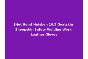 [Hot Item] Huishen 10.5 Goatskin Sheepskin Safety Welding Work Leather Gloves