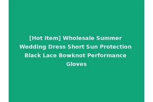 [Hot Item] Wholesale Summer Wedding Dress Short Sun Protection Black Lace Bowknot Performance Gloves