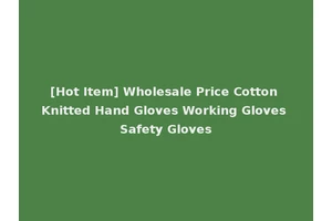 [Hot Item] Wholesale Price Cotton Knitted Hand Gloves Working Gloves Safety Gloves