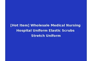 [Hot Item] Wholesale Medical Nursing Hospital Uniform Elastic Scrubs Stretch Uniform