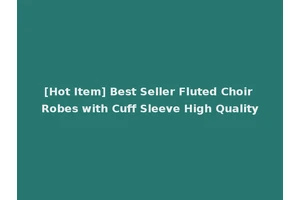 [Hot Item] Best Seller Fluted Choir Robes with Cuff Sleeve High Quality