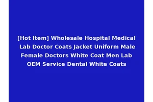 [Hot Item] Wholesale Hospital Medical Lab Doctor Coats Jacket Uniform Male Female Doctors White Coat Men Lab OEM Service Dental White Coats