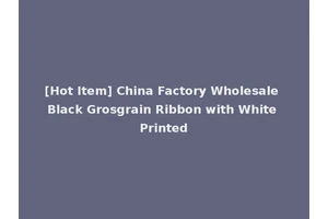 [Hot Item] China Factory Wholesale Black Grosgrain Ribbon with White Printed