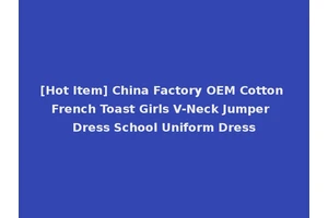[Hot Item] China Factory OEM Cotton French Toast Girls V-Neck Jumper Dress School Uniform Dress