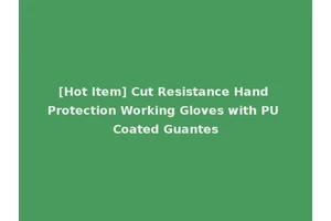 [Hot Item] Cut Resistance Hand Protection Working Gloves with PU Coated Guantes