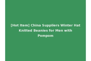 [Hot Item] China Suppliers Winter Hat Knitted Beanies for Men with Pompom