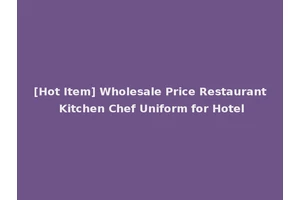 [Hot Item] Wholesale Price Restaurant Kitchen Chef Uniform for Hotel