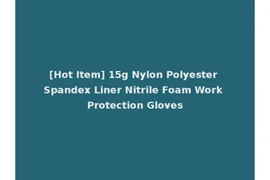 [Hot Item] 15g Nylon Polyester Spandex Liner Nitrile Foam Work Protection Gloves