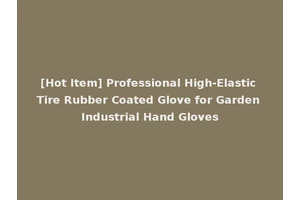 [Hot Item] Professional High-Elastic Tire Rubber Coated Glove for Garden Industrial Hand Gloves