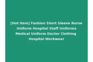 [Hot Item] Fashion Short Sleeve Nurse Uniform Hospital Staff Uniforms Medical Uniform Doctor Clothing Hospital Workwear