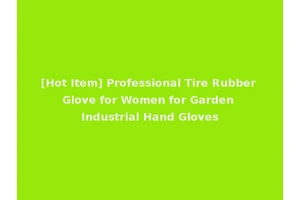 [Hot Item] Professional Tire Rubber Glove for Women for Garden Industrial Hand Gloves