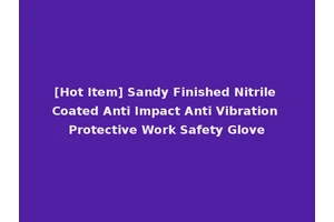 [Hot Item] Sandy Finished Nitrile Coated Anti Impact Anti Vibration Protective Work Safety Glove