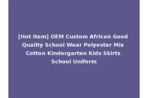 [Hot Item] OEM Custom African Good Quality School Wear Polyester Mix Cotton Kindergarten Kids Skirts School Uniform