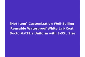 [Hot Item] Customization Well-Selling Reusable Waterproof White Lab Coat Doctor's Uniform with S-3XL Size
