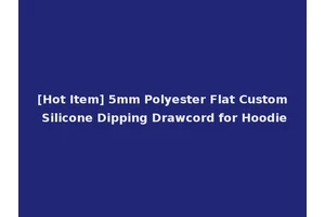 [Hot Item] 5mm Polyester Flat Custom Silicone Dipping Drawcord for Hoodie