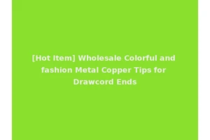 [Hot Item] Wholesale Colorful and fashion Metal Copper Tips for Drawcord Ends