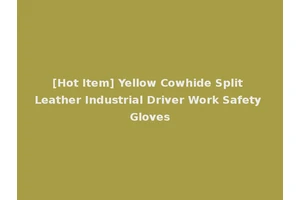 [Hot Item] Yellow Cowhide Split Leather Industrial Driver Work Safety Gloves