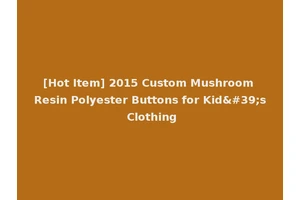 [Hot Item] 2015 Custom Mushroom Resin Polyester Buttons for Kid's Clothing