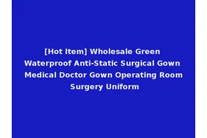 [Hot Item] Wholesale Green Waterproof Anti-Static Surgical Gown Medical Doctor Gown Operating Room Surgery Uniform