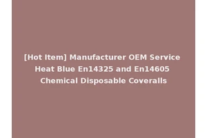 [Hot Item] Manufacturer OEM Service Heat Blue En14325 and En14605 Chemical Disposable Coveralls