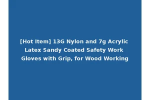[Hot Item] 13G Nylon and 7g Acrylic Latex Sandy Coated Safety Work Gloves with Grip, for Wood Working