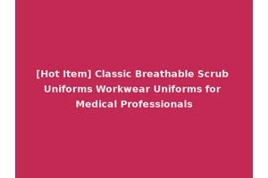 [Hot Item] Classic Breathable Scrub Uniforms Workwear Uniforms for Medical Professionals