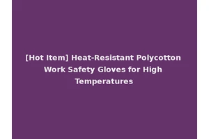 [Hot Item] Heat-Resistant Polycotton Work Safety Gloves for High Temperatures