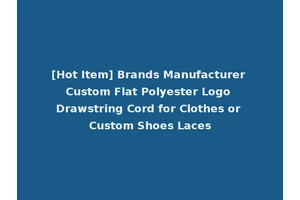 [Hot Item] Brands Manufacturer Custom Flat Polyester Logo Drawstring Cord for Clothes or Custom Shoes Laces