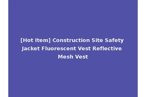 [Hot Item] Construction Site Safety Jacket Fluorescent Vest Reflective Mesh Vest