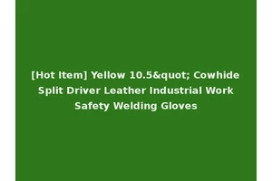[Hot Item] Yellow 10.5" Cowhide Split Driver Leather Industrial Work Safety Welding Gloves